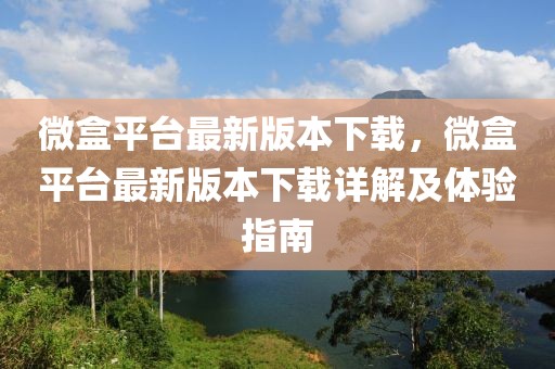 微盒平臺(tái)最新版本下載，微盒平臺(tái)最新版本下載詳解及體驗(yàn)指南