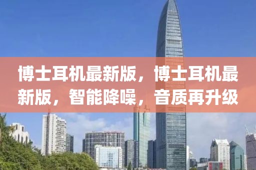 博士耳機最新版，博士耳機最新版，智能降噪，音質再升級