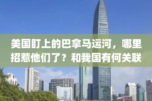 美國盯上的巴拿馬運(yùn)河，哪里招惹他們了？和我國有何關(guān)聯(lián)
