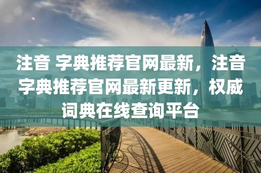 注音 字典推薦官網最新，注音字典推薦官網最新更新，權威詞典在線查詢平臺