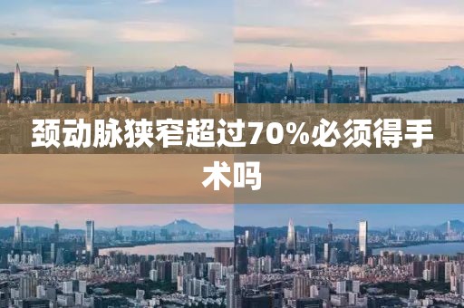 頸動脈狹窄超過70%必須得手術嗎
