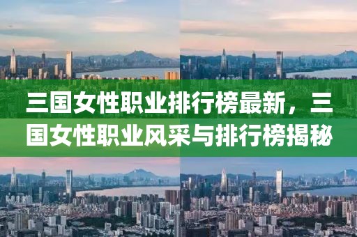 三國女性職業(yè)排行榜最新，三國女性職業(yè)風(fēng)采與排行榜揭秘