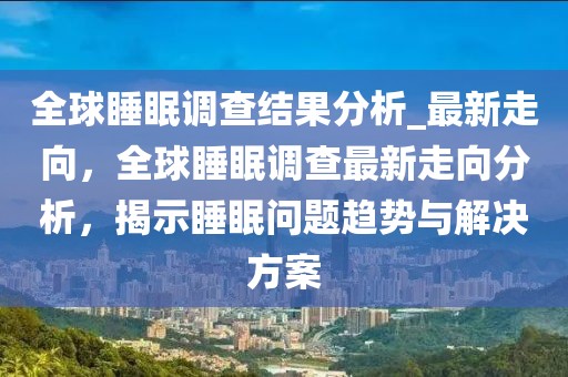 全球睡眠調查結果分析_最新走向，全球睡眠調查最新走向分析，揭示睡眠問題趨勢與解決方案