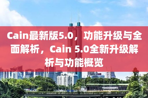 Cain最新版5.0，功能升級與全面解析，Cain 5.0全新升級解析與功能概覽
