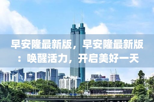 早安隆最新版，早安隆最新版：喚醒活力，開啟美好一天