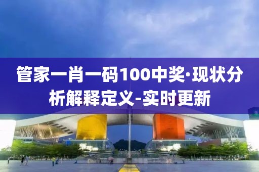 管家一肖一碼100中獎·現狀分析解釋定義-實時更新