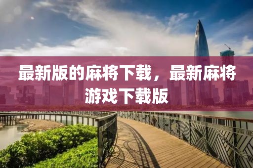 最新版的麻將下載，最新麻將游戲下載版