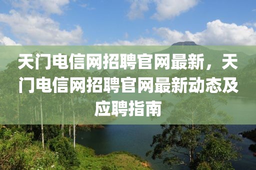 天門電信網(wǎng)招聘官網(wǎng)最新，天門電信網(wǎng)招聘官網(wǎng)最新動(dòng)態(tài)及應(yīng)聘指南