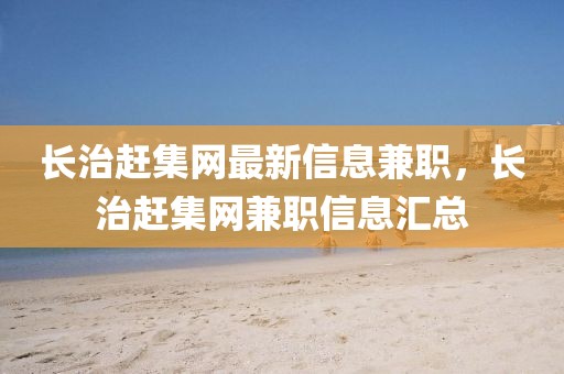 長治趕集網最新信息兼職，長治趕集網兼職信息匯總