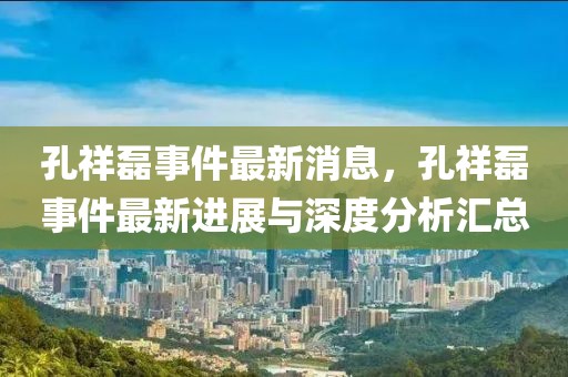 孔祥磊事件最新消息，孔祥磊事件最新進展與深度分析匯總