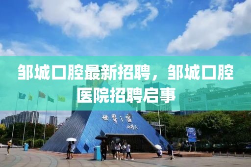 鄒城口腔最新招聘，鄒城口腔醫院招聘啟事