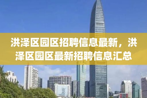 洪澤區(qū)園區(qū)招聘信息最新，洪澤區(qū)園區(qū)最新招聘信息匯總