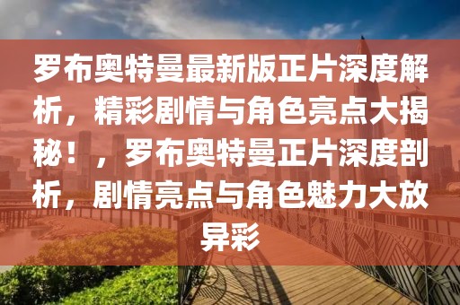 羅布奧特曼最新版正片深度解析，精彩劇情與角色亮點(diǎn)大揭秘！，羅布奧特曼正片深度剖析，劇情亮點(diǎn)與角色魅力大放異彩