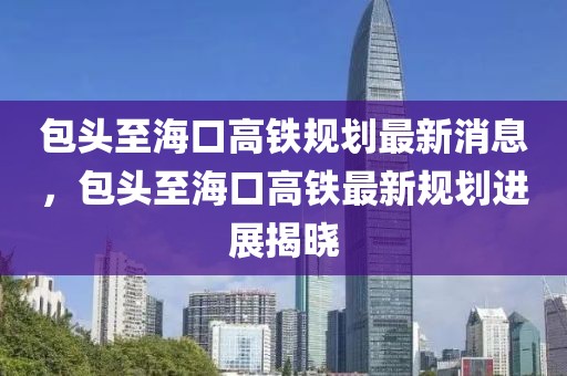 包頭至?？诟哞F規劃最新消息，包頭至?？诟哞F最新規劃進展揭曉