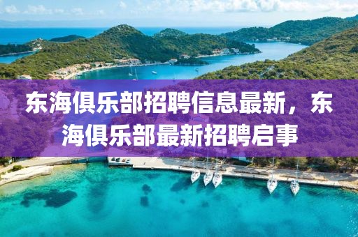 東海俱樂部招聘信息最新，東海俱樂部最新招聘啟事