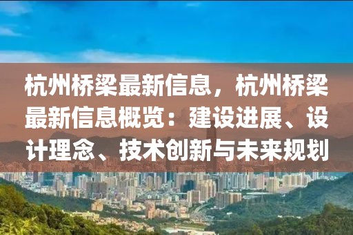杭州橋梁最新信息，杭州橋梁最新信息概覽：建設(shè)進(jìn)展、設(shè)計(jì)理念、技術(shù)創(chuàng)新與未來(lái)規(guī)劃
