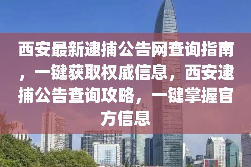 西安最新逮捕公告網(wǎng)查詢指南，一鍵獲取權(quán)威信息，西安逮捕公告查詢攻略，一鍵掌握官方信息