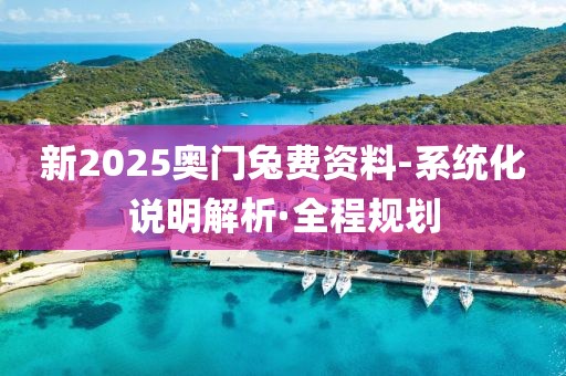 新2025奧門兔費資料-系統化說明解析·全程規劃