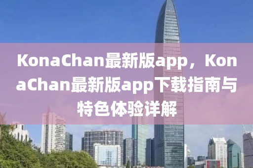 KonaChan最新版app，KonaChan最新版app下載指南與特色體驗詳解