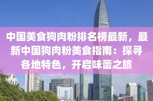 中國美食狗肉粉排名榜最新，最新中國狗肉粉美食指南：探尋各地特色，開啟味蕾之旅