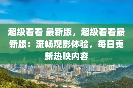超級看看 最新版，超級看看最新版：流暢觀影體驗，每日更新熱映內容