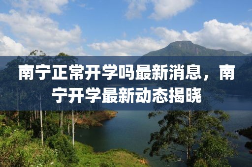 南寧正常開學嗎最新消息，南寧開學最新動態揭曉
