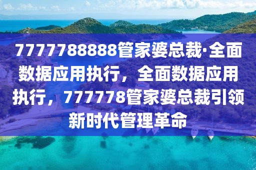 7777788888管家婆總裁·全面數據應用執行，全面數據應用執行，777778管家婆總裁引領新時代管理革命