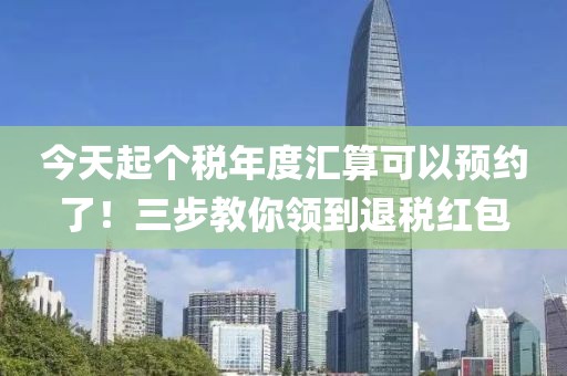今天起個稅年度匯算可以預約了！三步教你領到退稅紅包