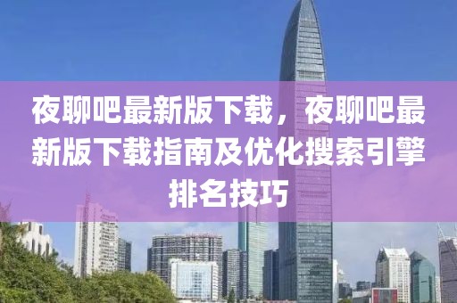 夜聊吧最新版下載，夜聊吧最新版下載指南及優(yōu)化搜索引擎排名技巧
