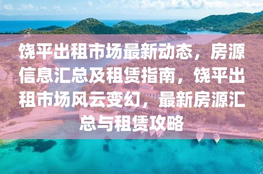 饒平出租市場最新動態，房源信息匯總及租賃指南，饒平出租市場風云變幻，最新房源匯總與租賃攻略