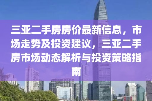 三亞二手房房?jī)r(jià)最新信息，市場(chǎng)走勢(shì)及投資建議，三亞二手房市場(chǎng)動(dòng)態(tài)解析與投資策略指南