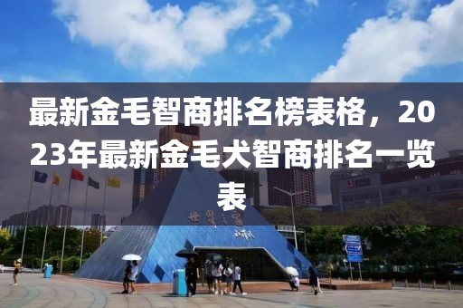 最新金毛智商排名榜表格，2023年最新金毛犬智商排名一覽表
