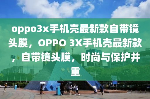 oppo3x手機殼最新款自帶鏡頭膜，OPPO 3X手機殼最新款，自帶鏡頭膜，時尚與保護并重