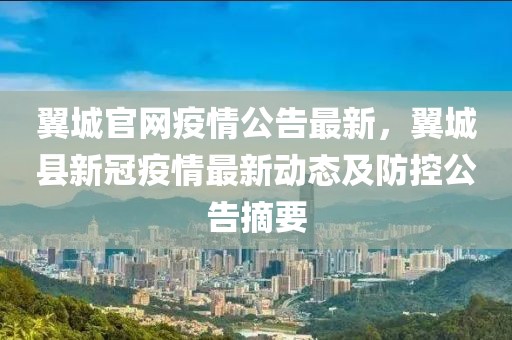 翼城官網疫情公告最新，翼城縣新冠疫情最新動態及防控公告摘要