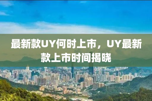 最新款UY何時(shí)上市，UY最新款上市時(shí)間揭曉
