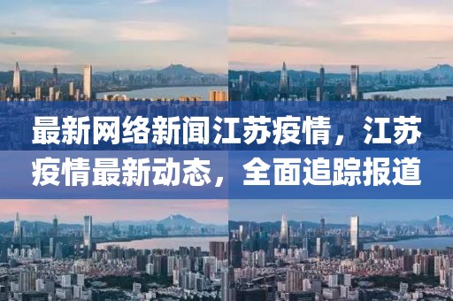 最新網絡新聞江蘇疫情，江蘇疫情最新動態，全面追蹤報道