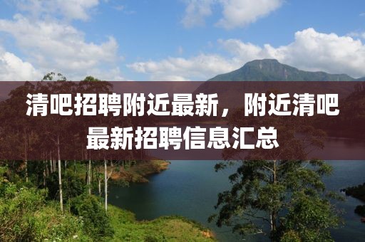 清吧招聘附近最新，附近清吧最新招聘信息匯總