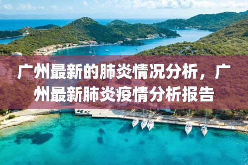 廣州最新的肺炎情況分析，廣州最新肺炎疫情分析報告