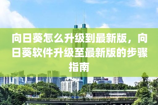 向日葵怎么升級到最新版，向日葵軟件升級至最新版的步驟指南