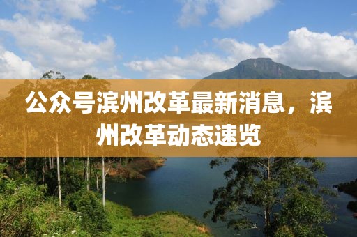 公眾號濱州改革最新消息，濱州改革動態(tài)速覽