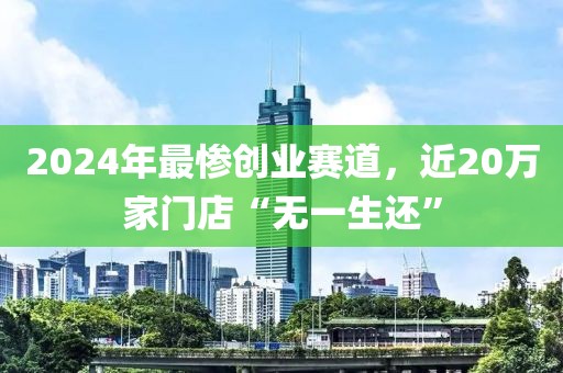 2024年最慘創業賽道，近20萬家門店“無一生還”