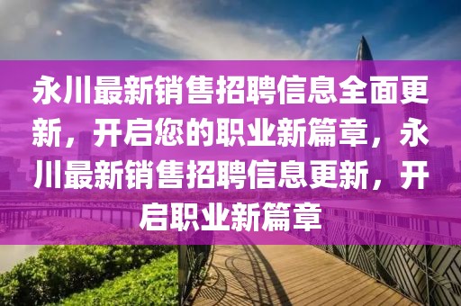 永川最新銷售招聘信息全面更新，開啟您的職業(yè)新篇章，永川最新銷售招聘信息更新，開啟職業(yè)新篇章