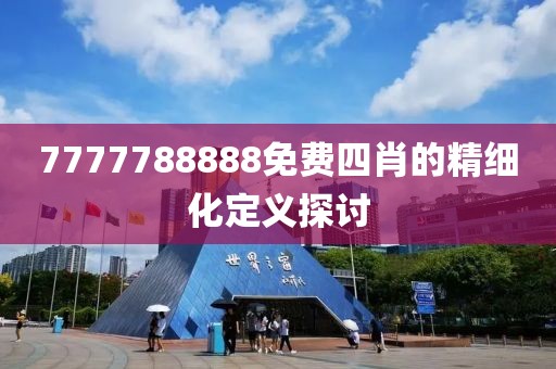 7777788888免費四肖的精細化定義探討