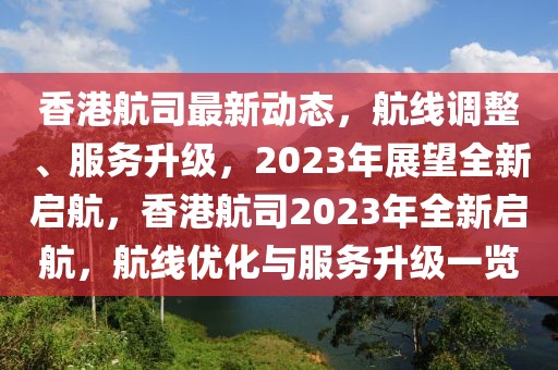 香港航司最新動態，航線調整、服務升級，2023年展望全新啟航，香港航司2023年全新啟航，航線優化與服務升級一覽