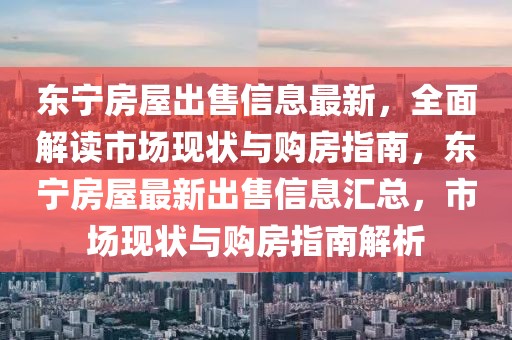 東寧房屋出售信息最新，全面解讀市場現(xiàn)狀與購房指南，東寧房屋最新出售信息匯總，市場現(xiàn)狀與購房指南解析