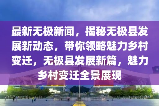 最新無極新聞，揭秘無極縣發展新動態，帶你領略魅力鄉村變遷，無極縣發展新篇，魅力鄉村變遷全景展現