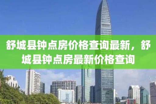舒城縣鐘點房價格查詢最新，舒城縣鐘點房最新價格查詢