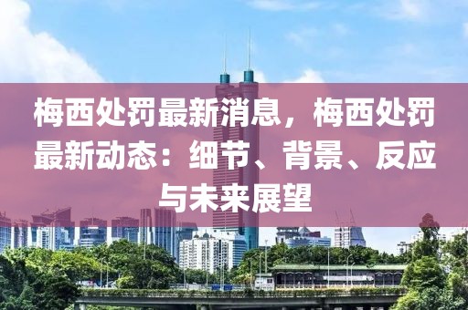 梅西處罰最新消息，梅西處罰最新動(dòng)態(tài)：細(xì)節(jié)、背景、反應(yīng)與未來展望