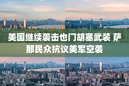 美國(guó)繼續(xù)襲擊也門(mén)胡塞武裝 薩那民眾抗議美軍空襲