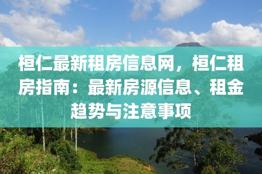 桓仁最新租房信息網(wǎng)，桓仁租房指南：最新房源信息、租金趨勢與注意事項
